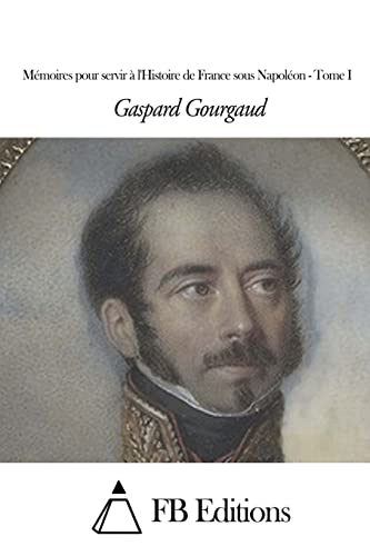 Mémoires pour servir à l'Histoire de France sous Napoléon - Tome I (French Edition)