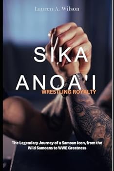 SIKA ANOA'I: WRESTLING ROYALTY: The Legendary Journey of a Samoan Icon from the Wild Samoans to WWE Greatness