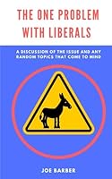 The One Problem with Liberals: A Discussion of the Issue and Any Random Topics That Come to Mind 1546764828 Book Cover