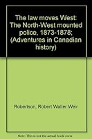 The law moves West: The North-West mounted police, 1873-1878; (Adventures in Canadian history) 0887680046 Book Cover