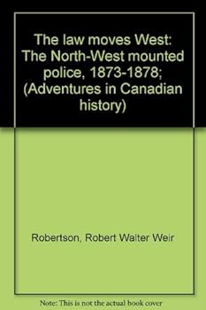 The law moves West: The North-West mounted police, 1873-1878; (Adventures in Canadian history)