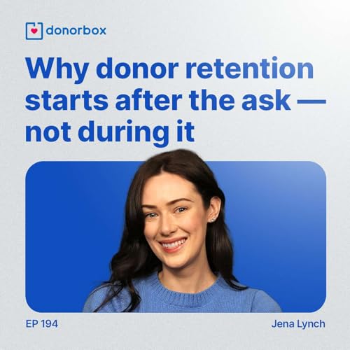 Ep 194| Why Donor Retention Starts After - Not During - the Ask