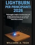 laser technology isaac  LightBurn per principianti 2026: Padroneggia il taglio e l\'incisione laser con progetti passo passo, test sui materiali e suggerimenti professionali per laser xTool, Ortur e a diodo