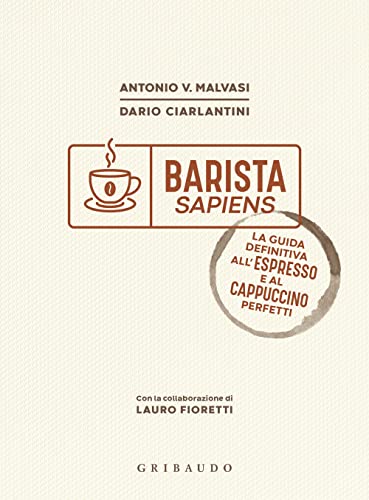 Barista sapiens. La guida definitiva all'espresso e al cappuccino perfetti (Sapori e fantasia)