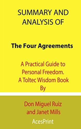 Summary and Analysis of The Four Agreements: A Practical Guide to Personal Freedom. A Toltec Wisdom Book By Don Miguel Ruiz and Janet Mills