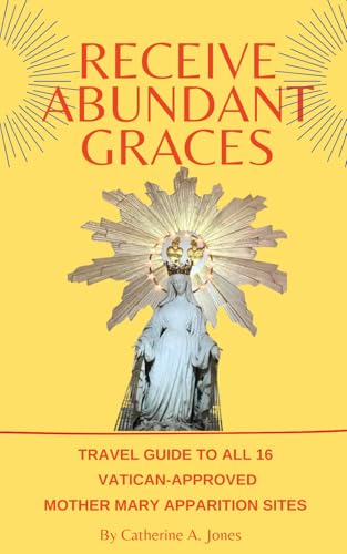 Receive Abundant Graces: Travel Guide To All 16 Vatican Approved Mother Mary Apparition Sites