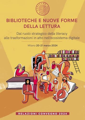 Biblioteche e nuove forme della lettura. Dal ruolo strategico della literacy alle trasformazioni in atto nell’ecosistema digitale. Relazioni Convegno (Milano, 20-21 marzo 2024