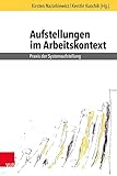 Aufstellungen im Arbeitskontext *: Praxis der Systemaufstellung