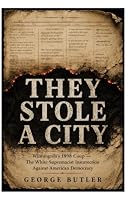 THEY STOLE A CITY: Wilmington's 1898 Coup — The White Supremacist Insurrection Against American Democracy B0HBWZTDVB Book Cover