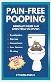 PAIN-FREE POOPING: Immediate relief and long-term solutions to constipation, diarrhea, hemorrhoids, and fissures.