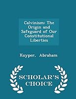 Calvinism: The Origin and Safeguard of Our Constitutional Liberties - Scholar's Choice Edition 1296341038 Book Cover
