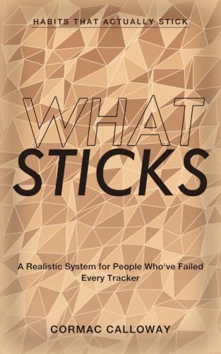 Habits That Actually Stick: What Sticks - A Realistic System for People Who've Failed Every Tracker