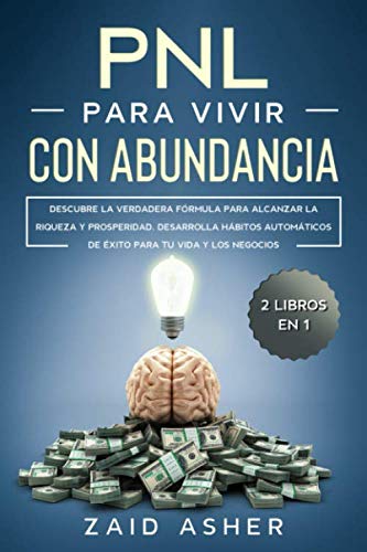 PNL PARA VIVIR CON ABUNDANCIA: Descubre la verdadera fórmula para alcanzar la riqueza y prosperidad. Desarrolla hábitos automáticos de éxito para tu vida y los negocios