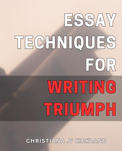 Essay Techniques for Writing Triumph: Master Advanced Essay Writing with Effective Techniques for Academic Success