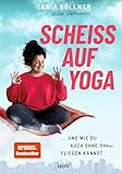 Scheiß auf Yoga!: Und wie du auch ohne Om fliegen kannst