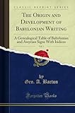  The Origin and Development of Babylonian Writing, Vol. 1: A Genealogical Table of Babylonian and Assyrian Signs with Indices (Classic Reprint)