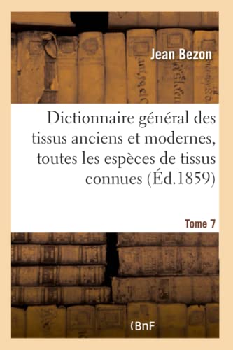 Dictionnaire Général Des Tissus Anciens Et Modernes: Ouvrage Où Sont Indiquées Et Classées Tome 7 (Arts) (French Edition)