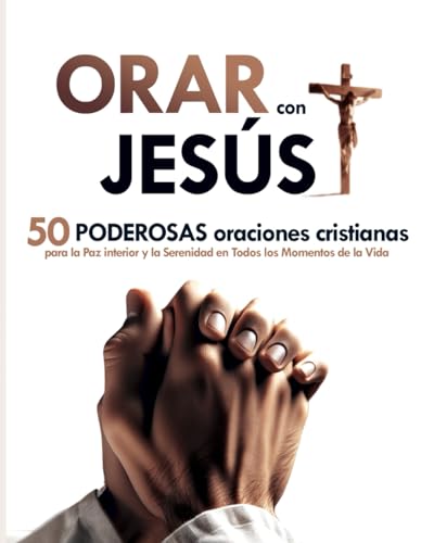 Orar con Jesús: 50 Poderosas Oraciones Cristianas para la Paz Interior y la Serenidad en Todos los Momentos de la Vida | Libro de Oraciones: Transforma Tu Vida con el Poder de la Oración