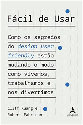 Fácil de Usar: Como os Segredos do Design User Friendly Estão Mudando o Modo Como Vivemos, Trabalhamos e nos Divertimos