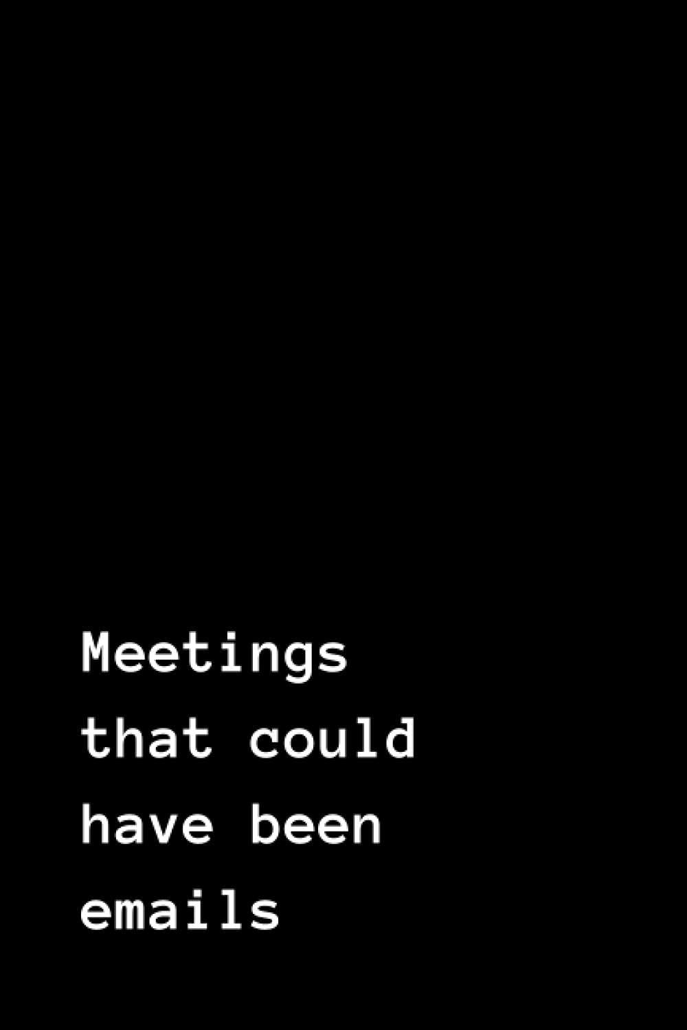 Meetings That Could Have Been Emails Notebook: 200 Pages