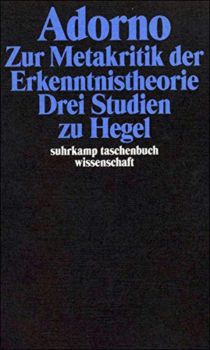Adorno, Theodor W., Bd.5 : Zur Metakritik der Erkenntnistheorie, Drei Studien zu Hegel Adorno, Theodor W., Bd.5 : Zur Metakritik der Erkenntnistheorie, Drei Studien zu Hegel