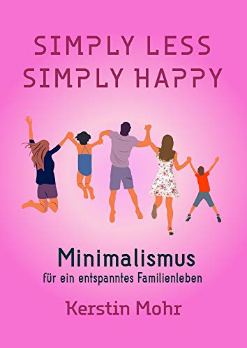 Simply less. Simply happy: Minimalismus für ein entspanntes Familienl Simply less. Simply happy: Minimalismus für ein entspanntes Familienl