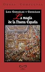 Obras completas de Luis González y González. TOMO III. La magia de la Nueva España