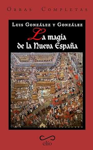 Obras completas de Luis González y González. TOMO III. La magia de la Nueva España