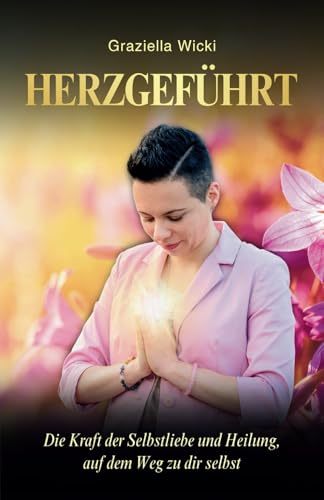 HERZGEFÜHRT: Die Kraft der Selbstliebe und Heilung, auf dem Weg zu dir selbst