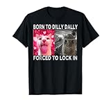 Born to Dilly Dally Forced to Lock in Cat Meme T-Shirt