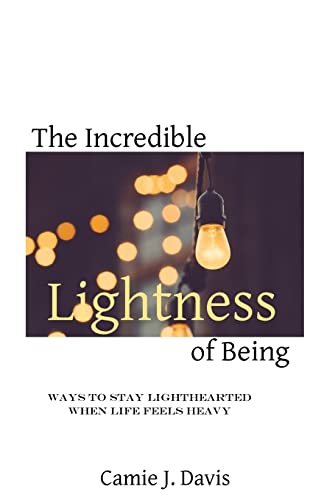 The Incredible Lightness of Being: Ways to Stay Lighthearted When Life Feels Heavy