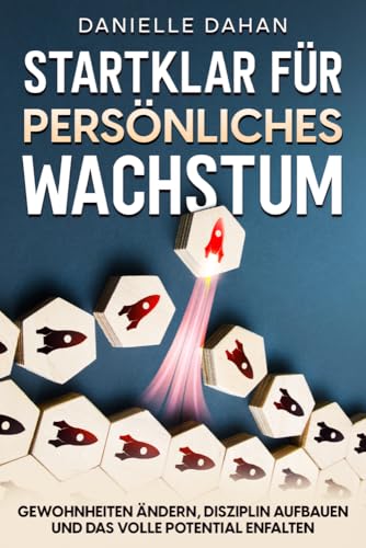 Startklar für persönliches Wachstum: Gewohnheiten ändern, Disziplin aufbauen und das volle Potential entfalten