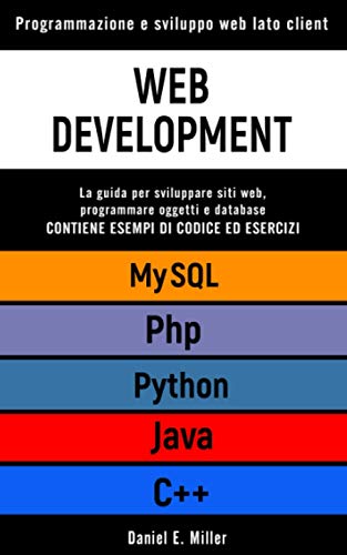 WEB DEVELOPMENT: Programmazione e sviluppo web lato client. PYHTHON, MYSQL, JAVA, PHP, C++: la guida per sviluppare siti web, programmare oggetti e database. CONTIENE ESEMPI DI CODICE ED ESERCIZI