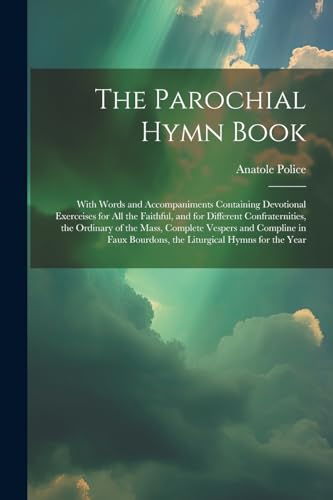 The Parochial Hymn Book: With Words and Accompaniments Containing Devotional Exerceises for All the Faithful, and for Different Confraternities, the ... Bourdons, the Liturgical Hymns for the Year