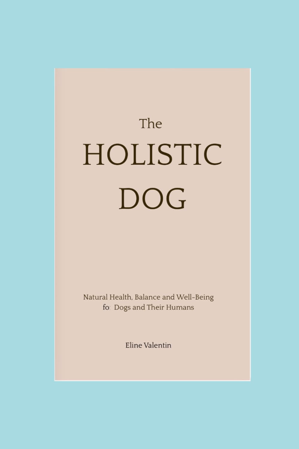 The Holistic Dog: Natural Health, Balance and Well-Being for Dogs and Their Humans