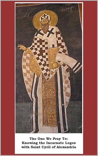 The One We Pray To: Knowing the Incarnate Logos with Saint Cyril of Alexandria (Burning Lamps: Praying with the Fathers)