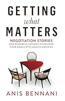 Getting What Matters: Negotiation Stories and Powerful Lessons to Achieve Your Goals with Adults and Kids 1738459519 Book Cover
