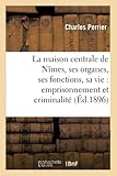  La maison centrale de Nîmes, ses organes, ses fonctions, sa vie : emprisonnement et criminalité
