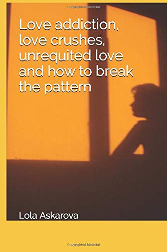 Love addiction, love crushes, unrequited love and how to break the pattern
