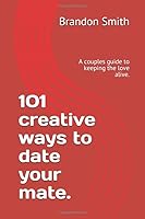 101 creative ways to date your mate.: A couples guide to keeping the love alive. 1797507737 Book Cover