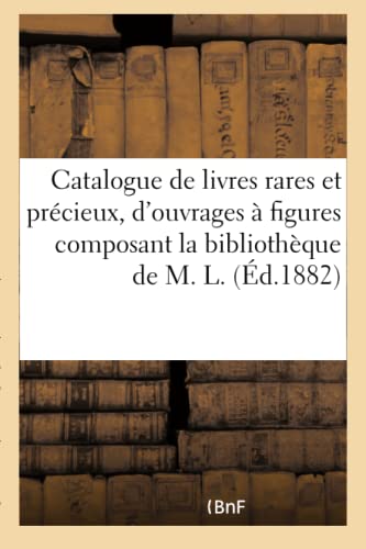 Catalogue de Livres Rares Et Précieux, d'Ouvrages À Figures Composant La Bibliothèque de M. L. (French Edition)