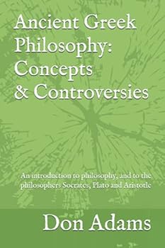 Paperback Ancient Greek Philosophy: Concepts and Controversies: An introduction to philosophy, and especially to the philosophers Socrates, Plato and Aristotle Book