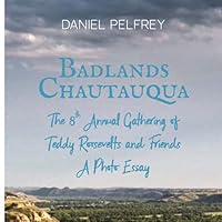 Badlands Chautauqua: The 8th Annual Gathering of Teddy Roosevelts and Friends: A Photo Essay 1736700634 Book Cover