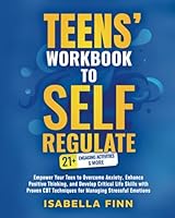 Teens' Workbook to Self Regulate: Empower Your Teen to Overcome Anxiety, Enhance Positive Thinking, and Develop Critical Life Skills with Proven CBT ... & Self-Esteem Toolkit for Parenting Teens) 1953631150 Book Cover