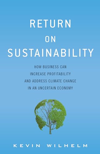 Return on Sustainability: How Business Can Increase Profitability and Address Climate Change in an Uncertain Economy