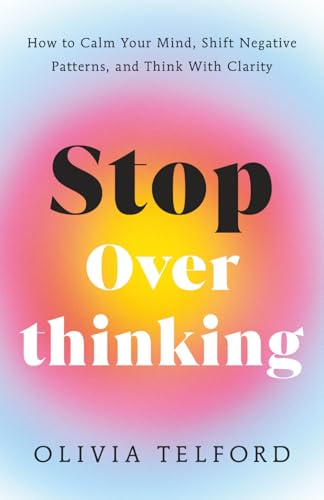 Image of Stop Overthinking: How to Calm Your Mind, Shift Negative Patterns, and Think With Clarity (The Calm Mind)