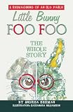 Little Bunny Foo Foo: the Whole Story: A Reimagining of an Old Fable