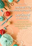  Uncinetto per Principianti + Lavorare a Maglia; La Raccolta Più Completa Per Creare In Modo Facile e Veloce Tanti Modelli