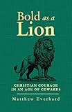 Bold as a Lion: Christian Courage in an Age of Cowards