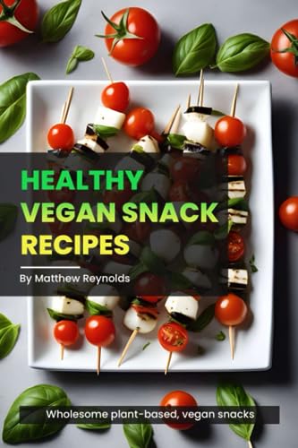 Healthy Vegan Snack Recipes: Discover Wholesome Plant-Based, Vegan Snacks That Is Healthy, Nutrient-Packed, And Flavorful